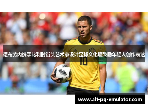 德布劳内携手比利时街头艺术家设计足球文化墙鼓励年轻人创作表达