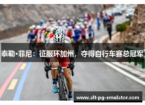 泰勒·菲尼：征服环加州，夺得自行车赛总冠军