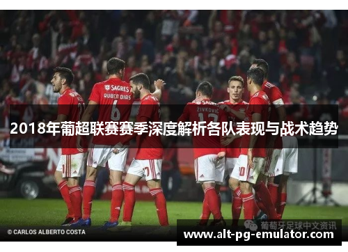 2018年葡超联赛赛季深度解析各队表现与战术趋势