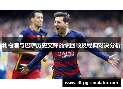 利物浦与巴萨历史交锋战绩回顾及经典对决分析