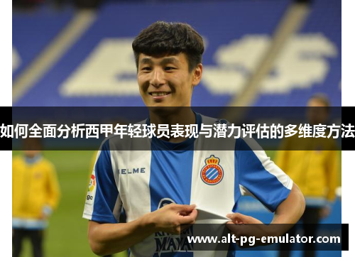 如何全面分析西甲年轻球员表现与潜力评估的多维度方法