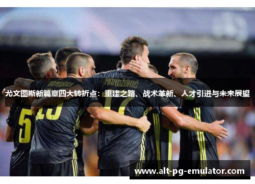 尤文图斯新篇章四大转折点：重建之路、战术革新、人才引进与未来展望