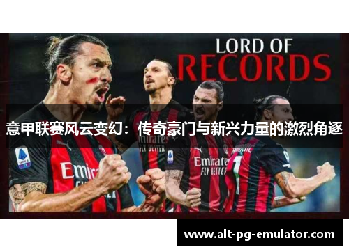意甲联赛风云变幻：传奇豪门与新兴力量的激烈角逐