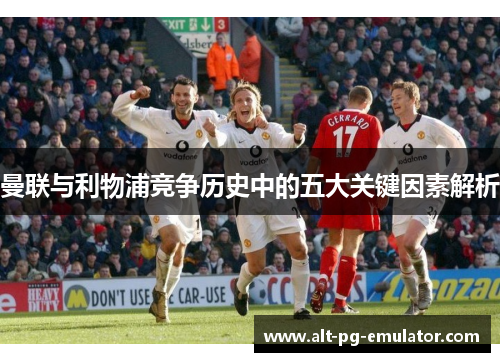 曼联与利物浦竞争历史中的五大关键因素解析
