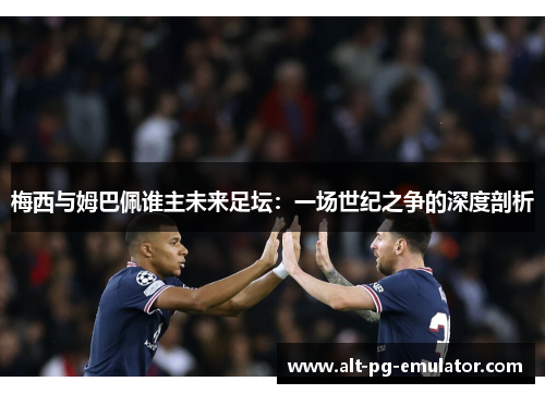 梅西与姆巴佩谁主未来足坛：一场世纪之争的深度剖析