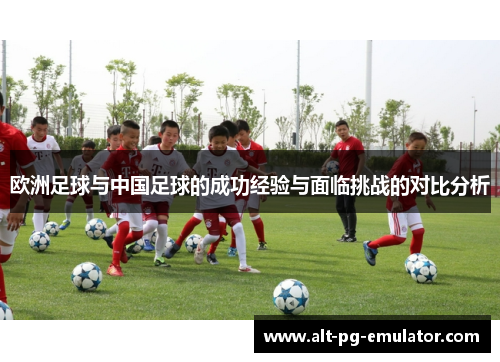欧洲足球与中国足球的成功经验与面临挑战的对比分析