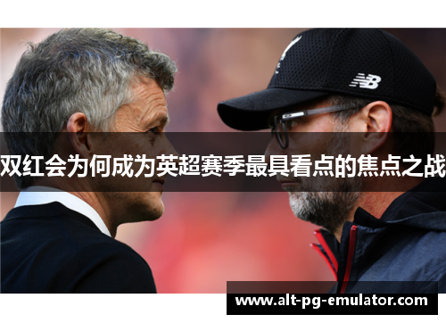 双红会为何成为英超赛季最具看点的焦点之战