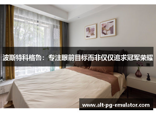 波斯特科格鲁：专注眼前目标而非仅仅追求冠军荣耀