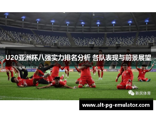 U20亚洲杯八强实力排名分析 各队表现与前景展望