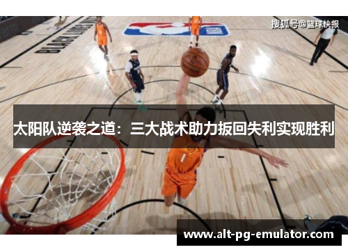 太阳队逆袭之道：三大战术助力扳回失利实现胜利