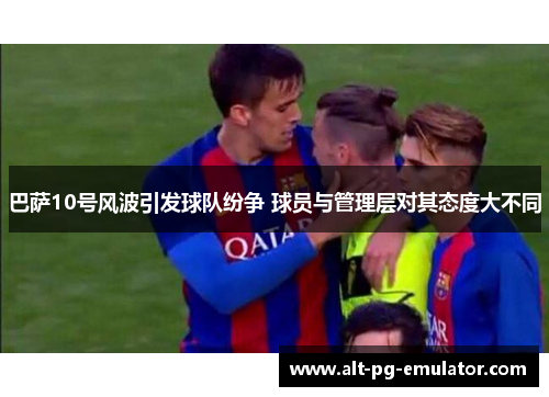 巴萨10号风波引发球队纷争 球员与管理层对其态度大不同