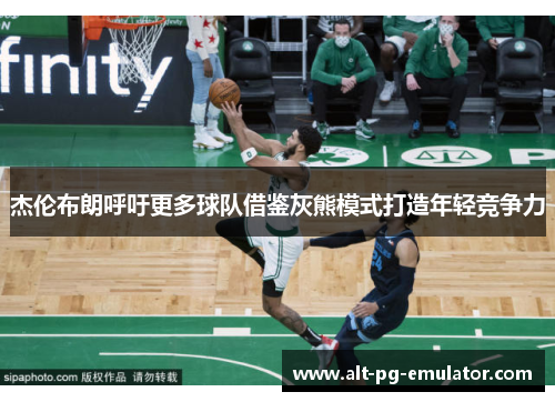 杰伦布朗呼吁更多球队借鉴灰熊模式打造年轻竞争力