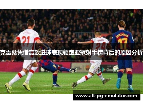 克雷桑凭借高效进球表现领跑亚冠射手榜背后的原因分析