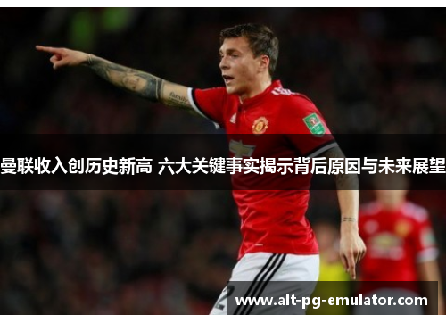 曼联收入创历史新高 六大关键事实揭示背后原因与未来展望