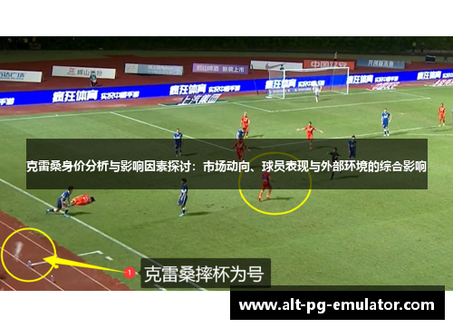 克雷桑身价分析与影响因素探讨：市场动向、球员表现与外部环境的综合影响