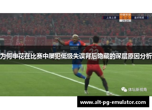 为何申花在比赛中屡犯低级失误背后隐藏的深层原因分析