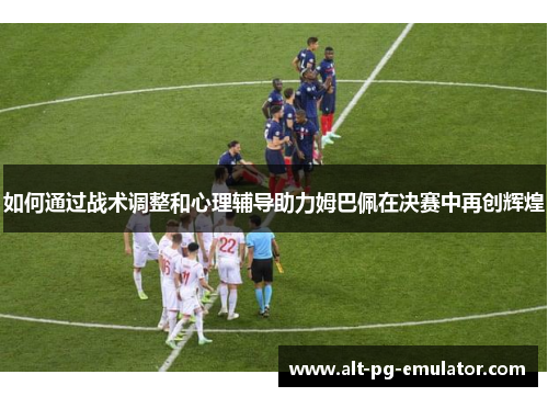如何通过战术调整和心理辅导助力姆巴佩在决赛中再创辉煌