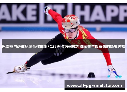 巴雷拉与萨维尼奥合作推出FC25黑卡为何成为收藏者与投资者的热衷选择