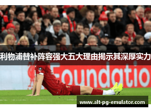 利物浦替补阵容强大五大理由揭示其深厚实力