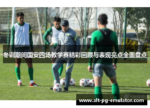 冬训期间国安四场教学赛精彩回顾与表现亮点全面盘点