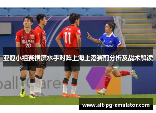 亚冠小组赛横滨水手对阵上海上港赛前分析及战术解读