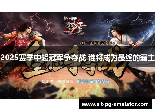 2025赛季中超冠军争夺战 谁将成为最终的霸主