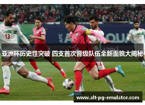 亚洲杯历史性突破 四支首次晋级队伍全新面貌大揭秘