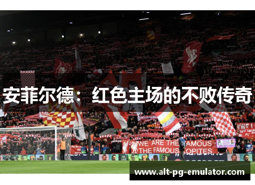 安菲尔德：红色主场的不败传奇