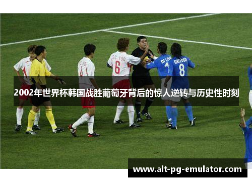 2002年世界杯韩国战胜葡萄牙背后的惊人逆转与历史性时刻