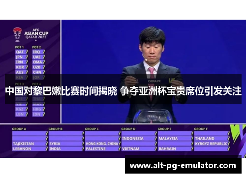 中国对黎巴嫩比赛时间揭晓 争夺亚洲杯宝贵席位引发关注