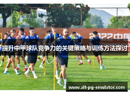 提升中甲球队竞争力的关键策略与训练方法探讨