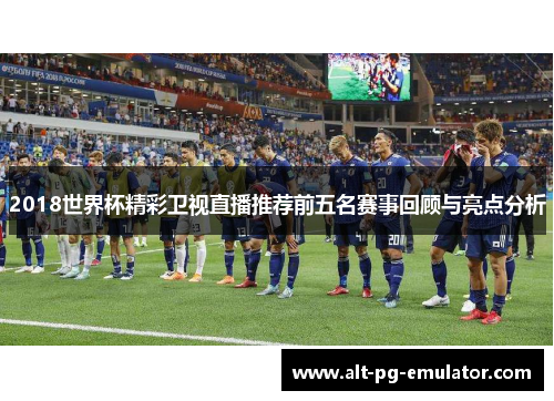 2018世界杯精彩卫视直播推荐前五名赛事回顾与亮点分析