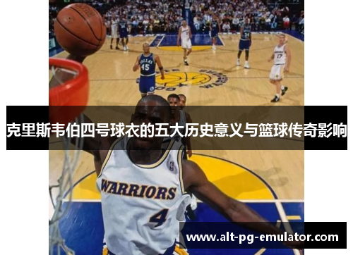 克里斯韦伯四号球衣的五大历史意义与篮球传奇影响