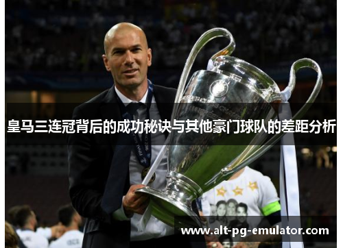 皇马三连冠背后的成功秘诀与其他豪门球队的差距分析