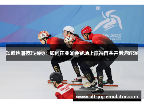 短道速滑技巧揭秘：如何在亚冬会赛场上赢得首金并创造辉煌