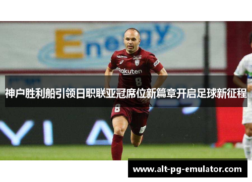 神户胜利船引领日职联亚冠席位新篇章开启足球新征程