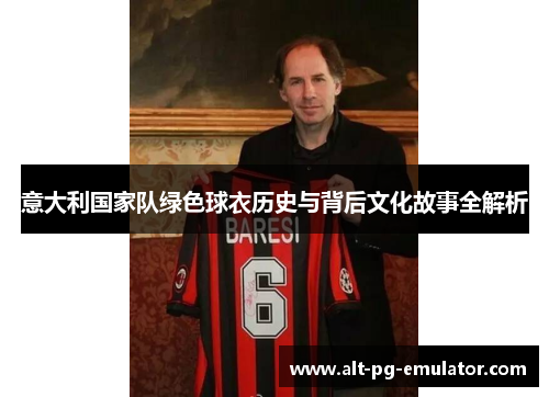 意大利国家队绿色球衣历史与背后文化故事全解析
