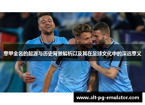 意甲全名的起源与历史背景解析以及其在足球文化中的深远意义