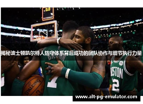 揭秘波士顿凯尔特人防守体系背后成功的团队协作与细节执行力量