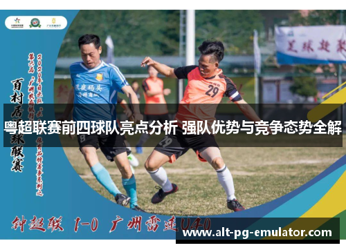 粤超联赛前四球队亮点分析 强队优势与竞争态势全解