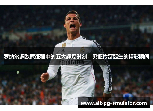 罗纳尔多欧冠征程中的五大辉煌时刻，见证传奇诞生的精彩瞬间