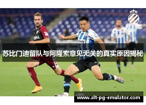 苏比门迪留队与阿隆索意见无关的真实原因揭秘