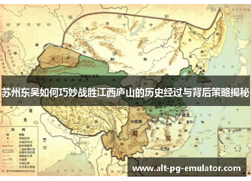 苏州东吴如何巧妙战胜江西庐山的历史经过与背后策略揭秘