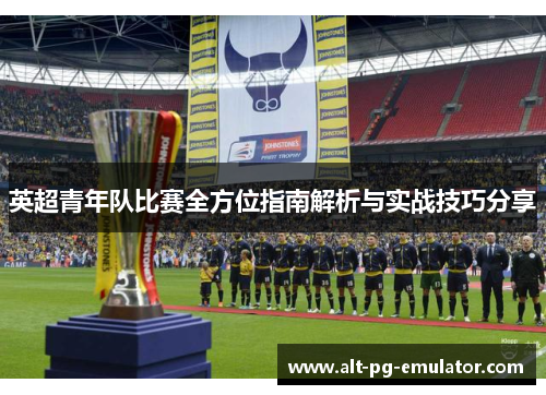 英超青年队比赛全方位指南解析与实战技巧分享