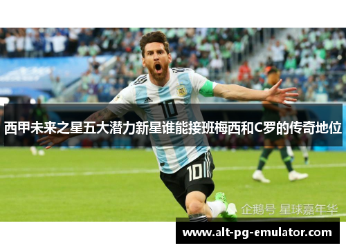 西甲未来之星五大潜力新星谁能接班梅西和C罗的传奇地位 西甲未来之星五大潜力新星谁能接班梅西和C罗的传奇地位