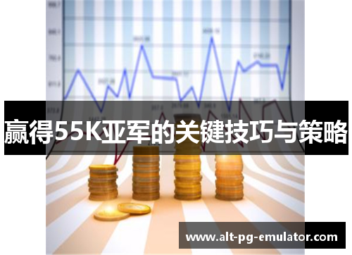 赢得55K亚军的关键技巧与策略