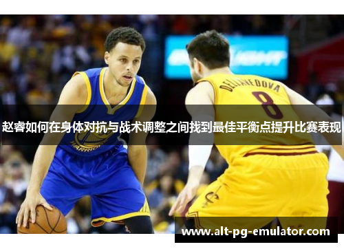 赵睿如何在身体对抗与战术调整之间找到最佳平衡点提升比赛表现