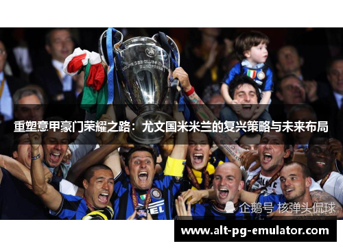 重塑意甲豪门荣耀之路：尤文国米米兰的复兴策略与未来布局