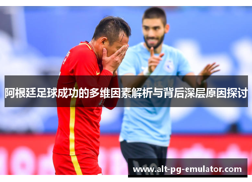 阿根廷足球成功的多维因素解析与背后深层原因探讨