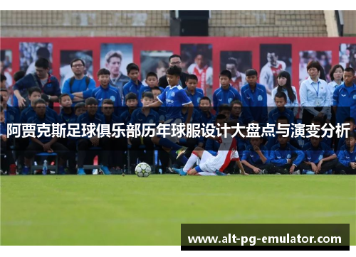 阿贾克斯足球俱乐部历年球服设计大盘点与演变分析